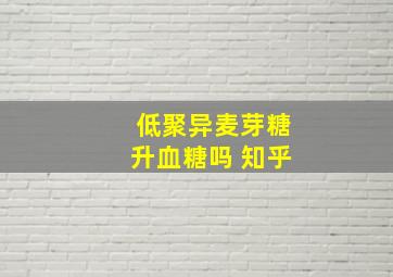 低聚异麦芽糖升血糖吗 知乎